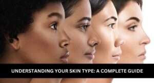 Understanding Your Skin Type First