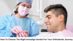 How to Choose the Right Invisalign Dentist